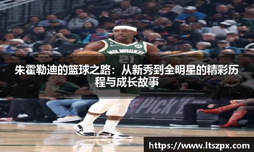 朱霍勒迪的篮球之路：从新秀到全明星的精彩历程与成长故事