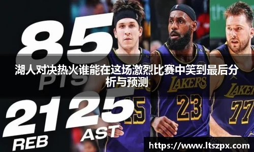 湖人对决热火谁能在这场激烈比赛中笑到最后分析与预测