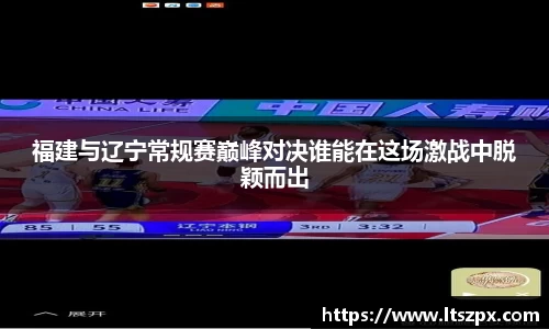 福建与辽宁常规赛巅峰对决谁能在这场激战中脱颖而出